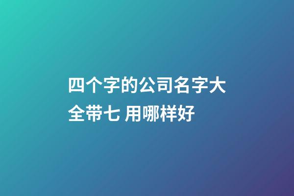四个字的公司名字大全带七 用哪样好-第1张-公司起名-玄机派